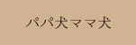 パパ犬ママ犬